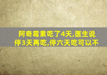 阿奇霉素吃了4天,医生说停3天再吃,停六天吃可以不