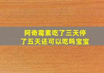 阿奇霉素吃了三天停了五天还可以吃吗宝宝