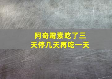 阿奇霉素吃了三天停几天再吃一天