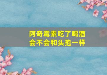 阿奇霉素吃了喝酒会不会和头孢一样