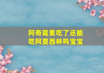 阿奇霉素吃了还能吃阿莫西林吗宝宝