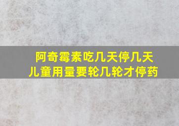 阿奇霉素吃几天停几天儿童用量要轮几轮才停药