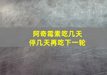 阿奇霉素吃几天停几天再吃下一轮