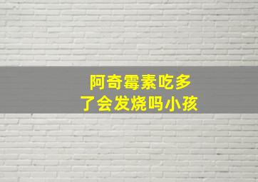 阿奇霉素吃多了会发烧吗小孩