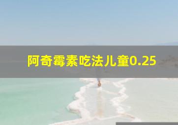 阿奇霉素吃法儿童0.25