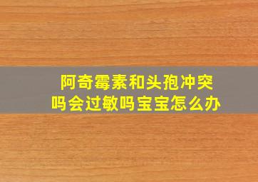 阿奇霉素和头孢冲突吗会过敏吗宝宝怎么办