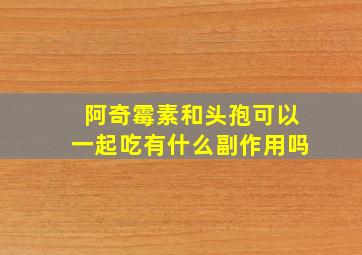 阿奇霉素和头孢可以一起吃有什么副作用吗