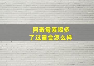 阿奇霉素喝多了过量会怎么样