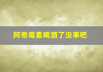 阿奇霉素喝酒了没事吧