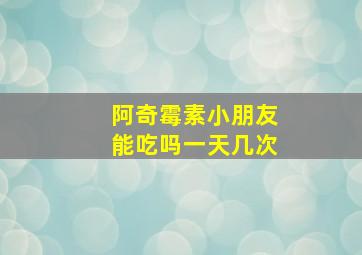 阿奇霉素小朋友能吃吗一天几次