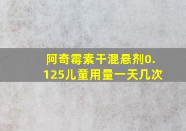 阿奇霉素干混悬剂0.125儿童用量一天几次