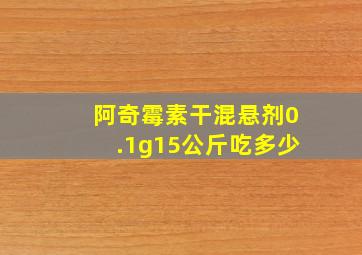 阿奇霉素干混悬剂0.1g15公斤吃多少