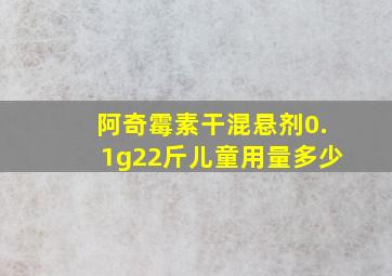 阿奇霉素干混悬剂0.1g22斤儿童用量多少