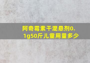 阿奇霉素干混悬剂0.1g50斤儿童用量多少