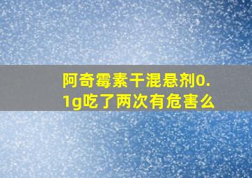 阿奇霉素干混悬剂0.1g吃了两次有危害么