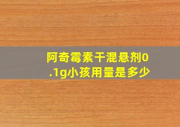 阿奇霉素干混悬剂0.1g小孩用量是多少