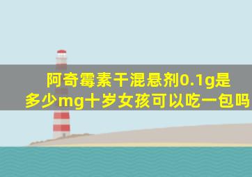 阿奇霉素干混悬剂0.1g是多少mg十岁女孩可以吃一包吗