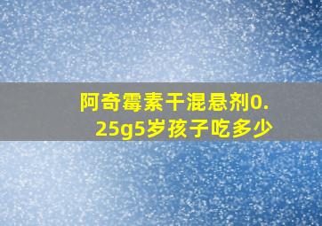 阿奇霉素干混悬剂0.25g5岁孩子吃多少