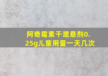 阿奇霉素干混悬剂0.25g儿童用量一天几次