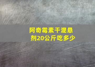 阿奇霉素干混悬剂20公斤吃多少