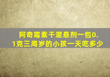 阿奇霉素干混悬剂一包0.1克三周岁的小孩一天吃多少