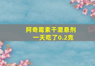 阿奇霉素干混悬剂一天吃了0.2克