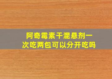 阿奇霉素干混悬剂一次吃两包可以分开吃吗