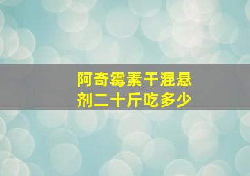 阿奇霉素干混悬剂二十斤吃多少