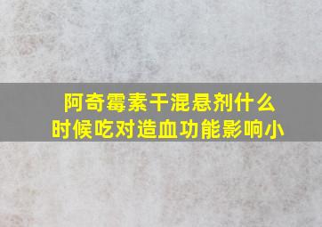 阿奇霉素干混悬剂什么时候吃对造血功能影响小