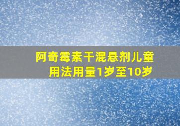 阿奇霉素干混悬剂儿童用法用量1岁至10岁