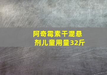 阿奇霉素干混悬剂儿童用量32斤