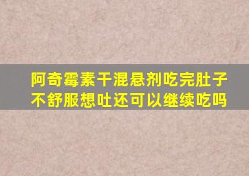 阿奇霉素干混悬剂吃完肚子不舒服想吐还可以继续吃吗