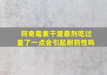 阿奇霉素干混悬剂吃过量了一点会引起耐药性吗