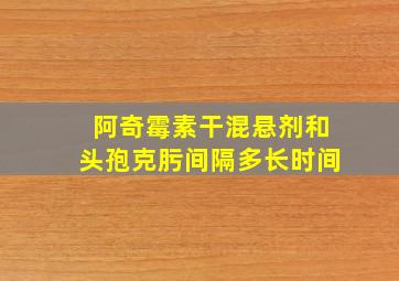 阿奇霉素干混悬剂和头孢克肟间隔多长时间