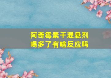 阿奇霉素干混悬剂喝多了有啥反应吗