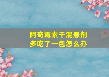 阿奇霉素干混悬剂多吃了一包怎么办