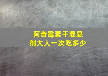 阿奇霉素干混悬剂大人一次吃多少