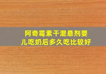 阿奇霉素干混悬剂婴儿吃奶后多久吃比较好