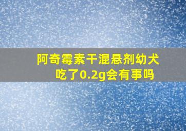 阿奇霉素干混悬剂幼犬吃了0.2g会有事吗