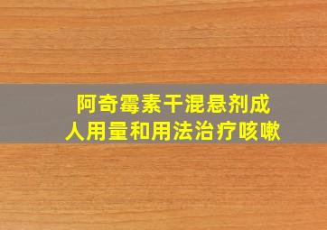 阿奇霉素干混悬剂成人用量和用法治疗咳嗽