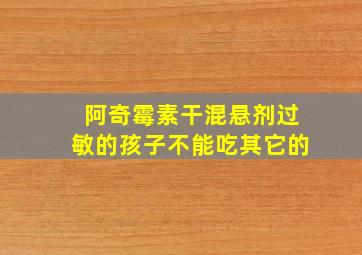 阿奇霉素干混悬剂过敏的孩子不能吃其它的