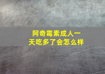 阿奇霉素成人一天吃多了会怎么样