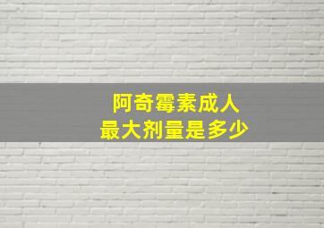 阿奇霉素成人最大剂量是多少