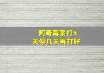 阿奇霉素打5天停几天再打好