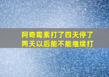 阿奇霉素打了四天停了两天以后能不能继续打