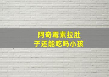 阿奇霉素拉肚子还能吃吗小孩