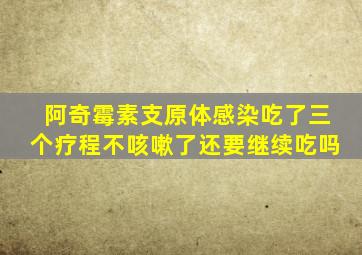 阿奇霉素支原体感染吃了三个疗程不咳嗽了还要继续吃吗