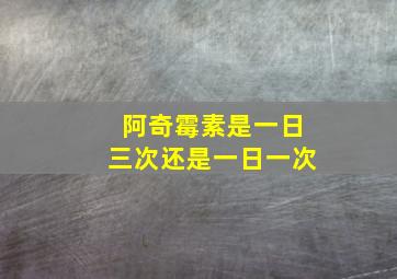 阿奇霉素是一日三次还是一日一次