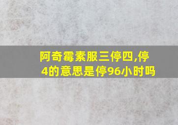 阿奇霉素服三停四,停4的意思是停96小时吗