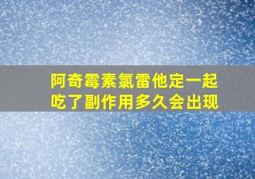 阿奇霉素氯雷他定一起吃了副作用多久会出现